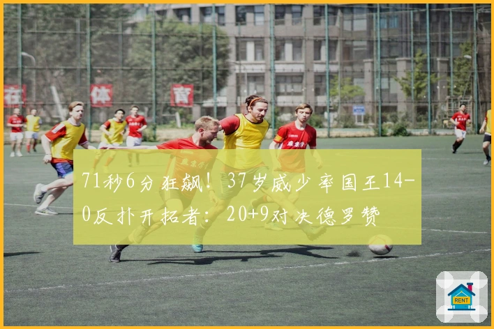 71秒6分狂飙！37岁威少率国王14-0反扑开拓者：20+9对决德罗赞