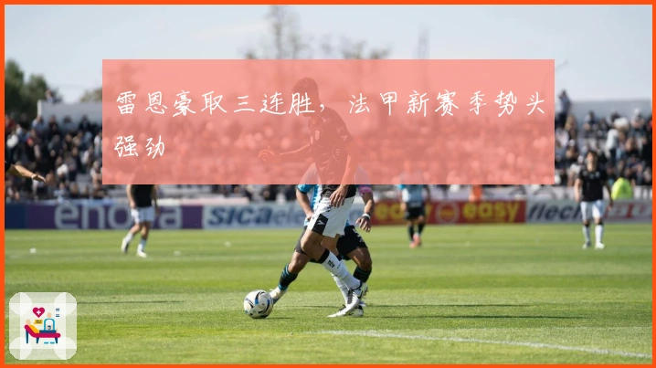 雷恩豪取三连胜，法甲新赛季势头强劲