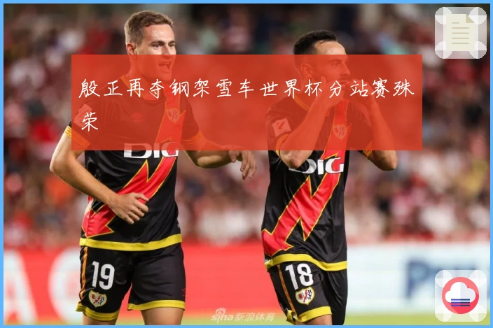 殷正再夺钢架雪车世界杯分站赛殊荣