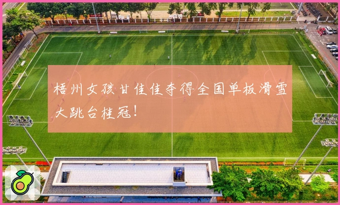 梧州女孩甘佳佳夺得全国单板滑雪大跳台桂冠！