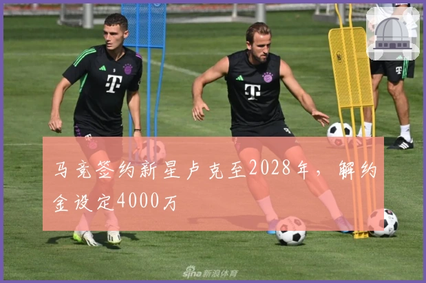 马竞签约新星卢克至2028年，解约金设定4000万