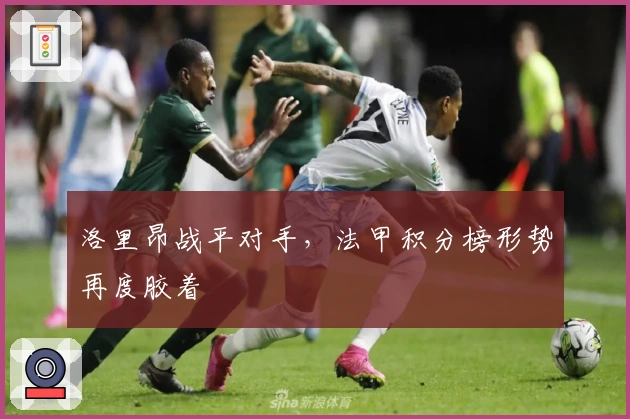 洛里昂战平对手，法甲积分榜形势再度胶着