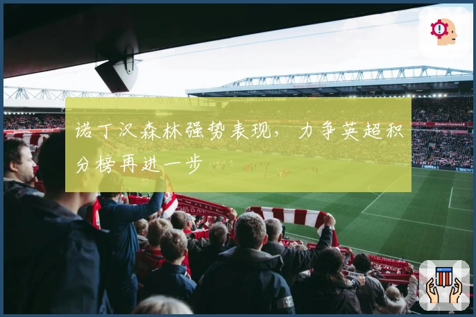 诺丁汉森林强势表现，力争英超积分榜再进一步