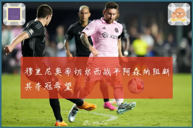 穆里尼奥率切尔西战平阿森纳阻断其夺冠希望