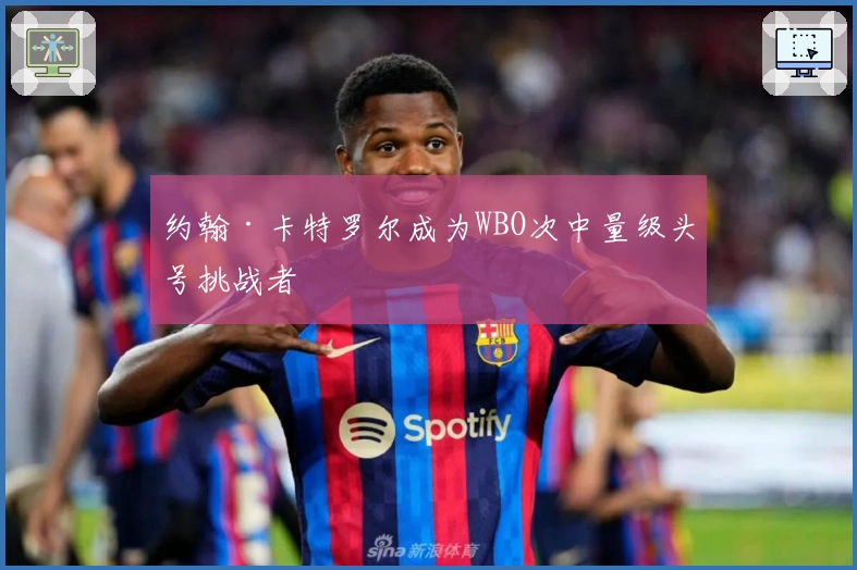 约翰·卡特罗尔成为WBO次中量级头号挑战者