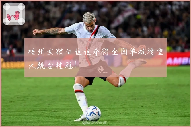 梧州女孩甘佳佳夺得全国单板滑雪大跳台桂冠！