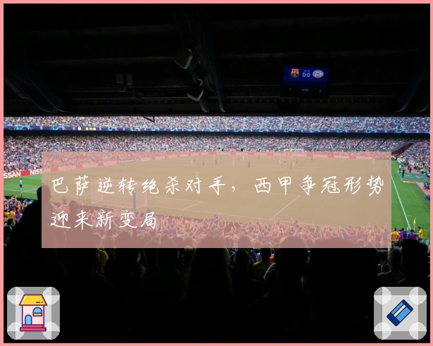 巴萨逆转绝杀对手，西甲争冠形势迎来新变局