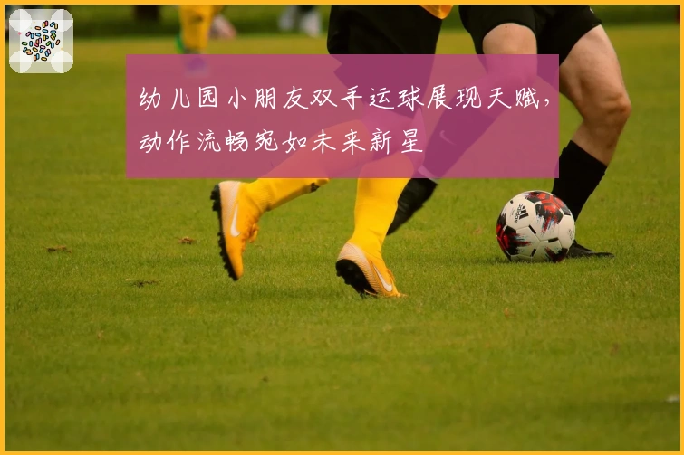 幼儿园小朋友双手运球展现天赋，动作流畅宛如未来新星